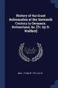 History of the Great Reformation of the Sixteenth Century in Germany, Switzerland, &c. [Tr. by D. Walther]