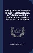 Family Prayers, and Prayers on the Ten Commandments, &. to Which Is Added, a Family Commentary Upon the Sermon on the Mount