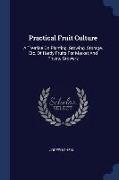 Practical Fruit Culture: A Treatise on Planting, Growing, Storage, Etc. of Hardy Fruits for Market and Private Growers