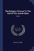 The Religion Of Israel To The Fall Of The Jewish State, Volume 1