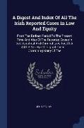 A Digest And Index Of All The Irish Reported Cases In Law And Equity: From The Earliest Period To The Present Time And Also Of The Reported Cases In E