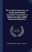 The Judicial Dictionary, of Words and Phrases Judicially Interpreted, to Which Has Been Added Statutory Definitions