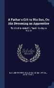 A Father's Gift to His Son, on His Becoming an Apprentice: To Which Is Added Dr. Franklin's Way to Wealth