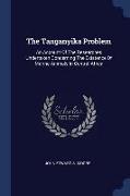 The Tanganyika Problem: An Account Of The Researches Undertaken Concerning The Existence Of Marine Animals In Central Africa