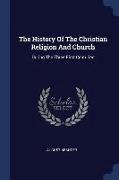 The History Of The Christian Religion And Church: During The Three First Centuries