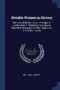 Notable Women in History: The Lives of Women Who in All Ages, All Lands and in All Womanly Occupations Have Won Fame and Put Their Imprint On th