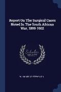 Report On The Surgical Cases Noted In The South African War, 1899-1902