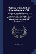 Robbery of the Bank of Pennsylvania in 1798: The Trial in the Supreme Court of the State of Pennsylvania: Upon Which the President of That Bank, the C