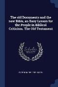 The Old Documents and the New Bible, an Easy Lesson for the People in Biblical Criticism. the Old Testament