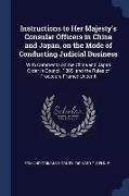 Instructions to Her Majesty's Consular Officers in China and Japan, on the Mode of Conducting Judicial Business: With Comments on the China and Japan