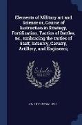 Elements of Military Art and Science Or, Course of Instruction in Strategy, Fortification, Tactics of Battles, &C., Embracing the Duties of Staff, Inf