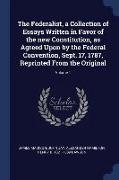 The Federalist, a Collection of Essays Written in Favor of the New Constitution, as Agreed Upon by the Federal Convention, Sept. 17, 1787, Reprinted f