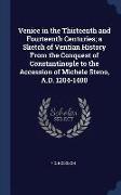 Venice in the Thirteenth and Fourteenth Centuries, a Sketch of Ventian History From the Conquest of Constantinople to the Accession of Michele Steno