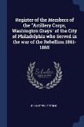 Register of the Members of the Artillery Corps, Washington Grays of the City of Philadelphia Who Served in the War of the Rebellion 1861-1865