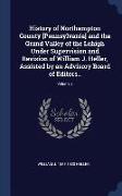 History of Northampton County [Pennsylvania] and the Grand Valley of the Lehigh Under Supervision and Revision of William J. Heller, Assisted by an Ad