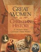 Great Women in Christian History: 37 Women Who Changed Their World