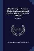 The History of Florence Under the Domination of Cosimo, Piero, Lorenzo de' Médicis: 1434-1492