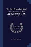 The Grey Friars in Oxford: Part I: A History of Convent, Part II: Biographical Notices of the Friars, Together with Appendices of Original Docume
