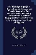 The Tagalog Language. a Comprehensive Grammatical Treatise Adapted to Self-Instruction and Particularly Designed for Use of Those Engaged in Governmen