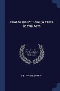 How to Die for Love., A Farce in Two Acts
