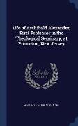 Life of Archibald Alexander, First Professor in the Theological Seminary, at Princeton, New Jersey