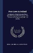 Poor Laws in Ireland: Considered in Their Probable Effects Upon the Capital, the Prosperity, and the Progressive Improvement of That Country