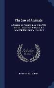 The Law of Animals: A Treatise on Property in Animals, Wild and Domestic and the Rights and Responsibilities Arising Therefrom