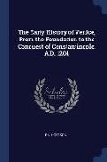 The Early History of Venice, from the Foundation to the Conquest of Constantinople, A.D. 1204
