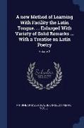 A New Method of Learning with Facility the Latin Tongue. . . Enlarged with Variety of Solid Remarks ... with a Treatise on Latin Poetry, Volume 2