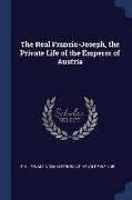 The Real Francis-Joseph, the Private Life of the Emperor of Austria