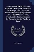 Journeys and Experiences in Argentina, Paraguay, and Chile, Including a Side Trip to the Source of the Paraguay River in the State of Matto Grosso, Br