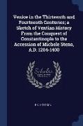 Venice in the Thirteenth and Fourteenth Centuries, A Sketch of Ventian History from the Conquest of Constantinople to the Accession of Michele Steno