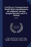 Lord Byron's Correspondence Chiefly with Lady Melbourne, Mr. Hobhouse, the Hon, Douglas Kinnaird, and P. B. Shelley, Volume 1