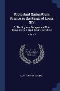 Protestant Exiles From France in the Reign of Louis XIV: Or, The Huguenot Refugees and Their Descendants in Great Britain and Ireland, Volume 2