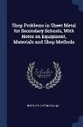 Shop Problems in Sheet Metal for Secondary Schools, with Notes on Equipment, Materials and Shop Methods