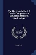 The Question Settled. a Careful Comparison of Biblical and Modern Spiritualism