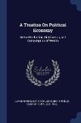 A Treatise on Political Economy: Or the Production, Distribution, and Consumption of Wealth