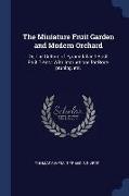 The Miniature Fruit Garden and Modern Orchard: Or, the Culture of Pyramidal and Bush Fruit Trees: With Instructions for Root-Pruning, Etc