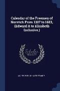 Calendar of the Freemen of Norwich from 1307 to 1603, (Edward II to Elizabeth Inclusive.)