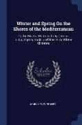 Winter and Spring On the Shores of the Mediterranean: Or, the Riviera, Mentone, Italy, Corsica, Sicily, Algeria, Spain, and Biarritz As Winter Climate