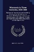 Wisconsin in Three Centuries, 1634-1905: Narrative of Three Centuries in the Making of an American Commonwealth, Illustrated with Numerous Engravings