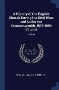 A History of the English Church During the Civil Wars and Under the Commonwealth, 1640-1660 Volume, Volume 2