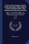 History of the Conquest of Spain by the Arab-Moors: With a Sketch of the Civilization Which They Achieved, and Imparted to Europe: History of the Conq