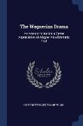 The Wagnerian Drama: An Attempt to Inspire a Better Appreciation of Wagner As a Dramatic Poet