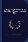 A Textbook On Metallurgy of Gold, Silver, Copper, Lead, and Zinc