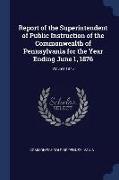 Report of the Superintendent of Public Instruction of the Commonwealth of Pennsylvania for the Year Ending June 1, 1876, Volume 1876
