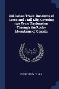 Old Indian Trails, Incidents of Camp and Trail Life, Covering Two Years Exploration Through the Rocky Mountains of Canada