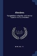 Aberdeen: Topographical, Antiquarian, and Historical Papers on the City of Aberdeen