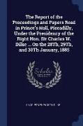 The Report of the Proceedings and Papers Read in Prince's Hall, Piccadilly, Under the Presidency of the Right Hon. Sir Charles W. Dilke ... on the 28t