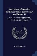 Narratives of Scottish Catholics Under Mary Stuart and James VI.: Now First Printed from the Original Manuscripts in the Secret Archives of the Vatica